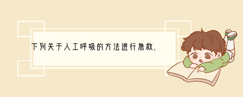 下列关于人工呼吸的方法进行急救，不正确的做法是[ ]A．清除口鼻内的污物B．进行5分